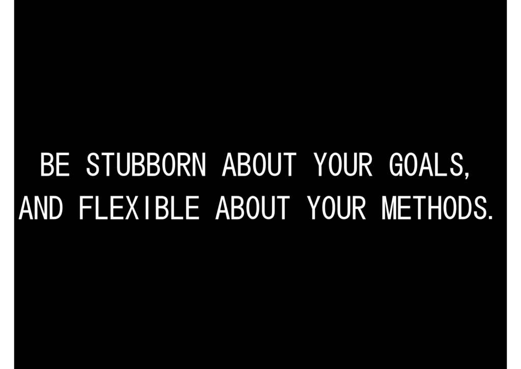 Be Stubborn About Your Goals But Flexible About Your Methods